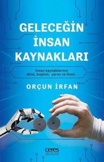 Geleceğin İnsan Kaynakları - İnsan Kaynaklarının Dünü Bugünü Yarını ve Ötesi - Orçun İrfan - Ceres Yayınları