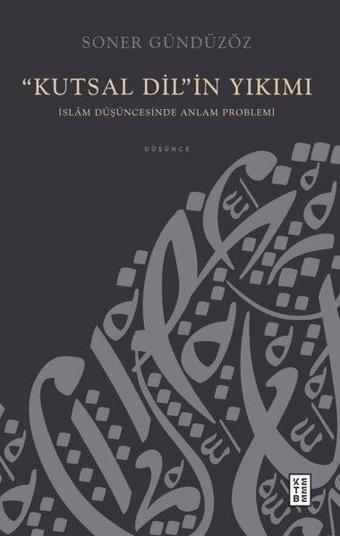 Kutsal Dil'in Yıkımı - İslam Düşüncesinde Anlam Problemi - Soner Gündüzöz - Ketebe