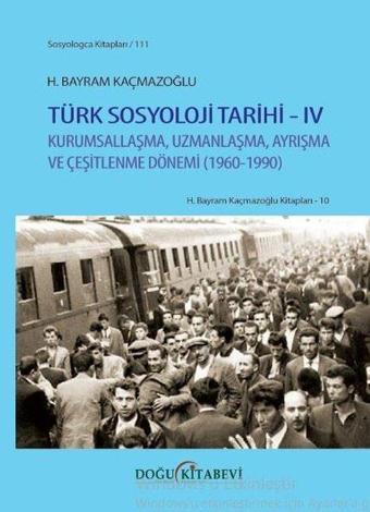 Türk Sosyoloji Tarihi  4 - Kurumsallaşma Uzmanlaşma Ayrışma ve Çeşitlenme Dönemi 1960 - 1990 - H. Bayram Kaçmazoğlu - Doğu Kitabevi