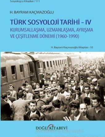 Türk Sosyoloji Tarihi  4 - Kurumsallaşma Uzmanlaşma Ayrışma ve Çeşitlenme Dönemi 1960 - 1990 - H. Bayram Kaçmazoğlu - Doğu Kitabevi