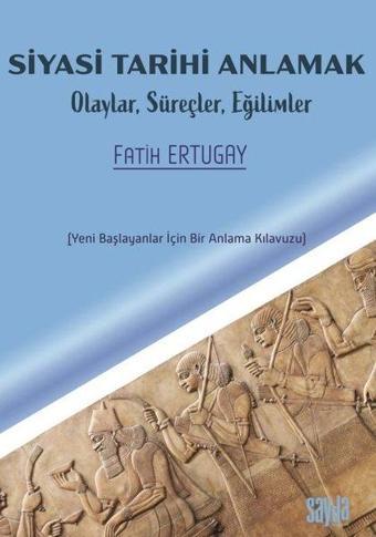 Siyasi Tarihi Anlamak: Olaylar, Süreçler, Eğilimler - Yeni Başlayanlar İçin Bir Anlama Kılavuzu - Fatih Ertugay - Sayda Yayıncılık