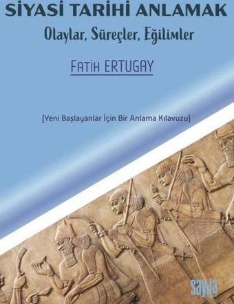 Siyasi Tarihi Anlamak: Olaylar, Süreçler, Eğilimler - Yeni Başlayanlar İçin Bir Anlama Kılavuzu - Fatih Ertugay - Sayda Yayıncılık