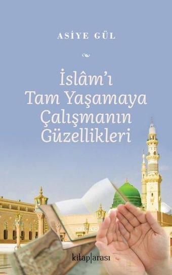 İslam'ı Tam Yaşamaya Çalışmanın Güzellikleri - Asiye Gül - Kitap Arası