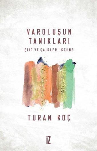 Varoluşun Tanıkları Şiir ve Şairler Üstüne - Turan Koç - İz Yayıncılık