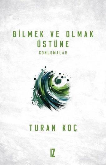 Bilmek ve Olmak Üstüne Konuşmalar - Turan Koç - İz Yayıncılık