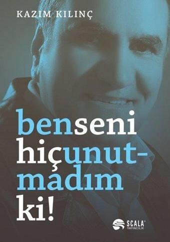 Ben Seni Hiç Unutmadım Ki! - Kazım Kılınç - Scala Yayıncılık