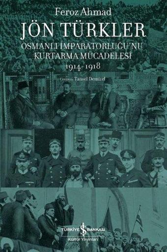 Jön Türkler - Osmanlı İmparatorluğu'nu Kurtarma Mücadelesi 1914 - 1918 - Feroz Ahmad - İş Bankası Kültür Yayınları