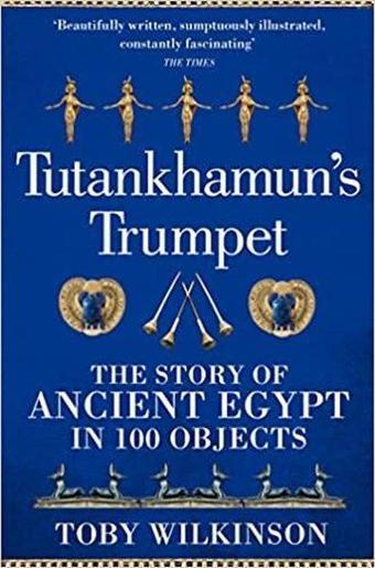 Tutankhamun's Trumpet : The Story of Ancient Egypt in 100 Objects - Toby Wilkinson - Pan MacMillan