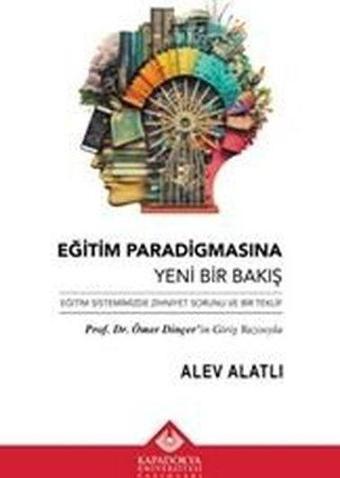 Eğitim Paradigmasına Yeni Bir Bakış - Eğitim Sistemimizde Zihniyet Sorunu ve Bir Teklif - Alev Alatlı - Kapadokya Üniversitesi Yayınları