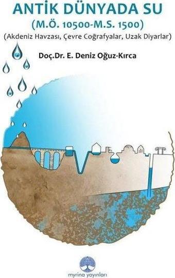 Antik Dünyada Su (M.Ö: 10.500 - M.S.1.500) Akdeniz Havzası, Çevre, Coğrafyalar, Uzak Diyarlar - E. Deniz Oğuz - Kırca - Myrina Yayınları