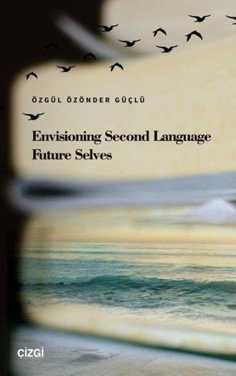 Envisioning Second Language Future Selves - Özgül Özönder Güçlü - Çizgi Kitabevi
