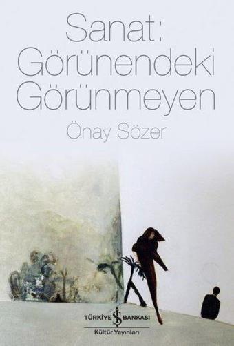 Sanat: Görünendeki Görünmeyen - Önay Sözer - İş Bankası Kültür Yayınları