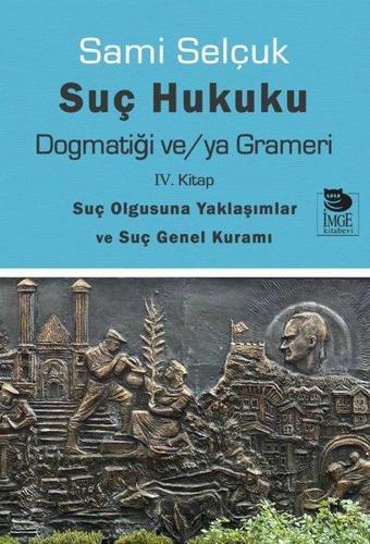 Suç Hukuku Dogmatiği ve/ya Grameri - 4. Kitap-Suç Olgusuna Yaklaşımlar ve Suç Genel Kuramı - Sami Selçuk - İmge Kitabevi