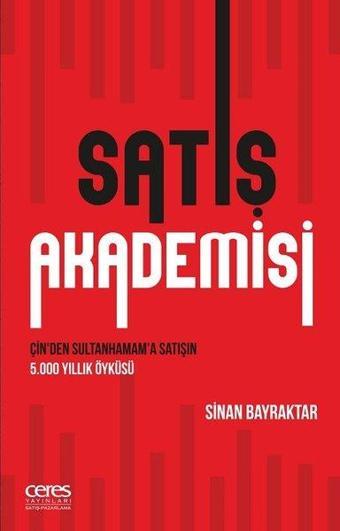 Satış Akademisi-Çin'den Sultanhamam'a Satışın 5000 Yıllık Öyküsü - Sinan Bayraktar - Ceres Yayınları