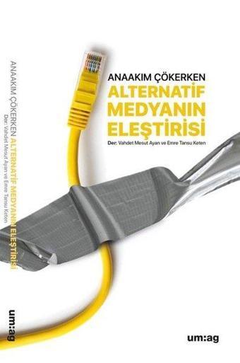 Alternatif Medyanın Eleştirisi - Anaakım Çökerken - Kolektif  - UM:AG Araştımacı Gazetecilik Vakfı