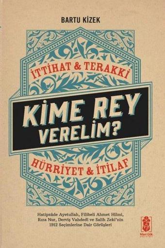 Kime Rey Verelim? İttihat & Terakki - Hürriyet & İtilaf - Bartu Kizek - Mavi Gök Yayınları