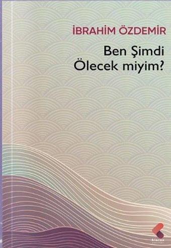 Ben Şimdi Ölecek miyim? - İbrahim Özdemir - Klaros Yayınları