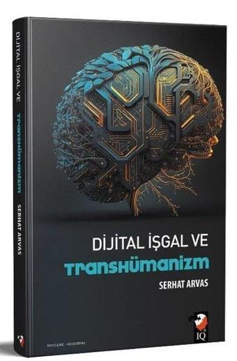 Dijital İşgal ve Transhümanizm - Serhat Arvas - IQ Kültür Sanat Yayıncılık