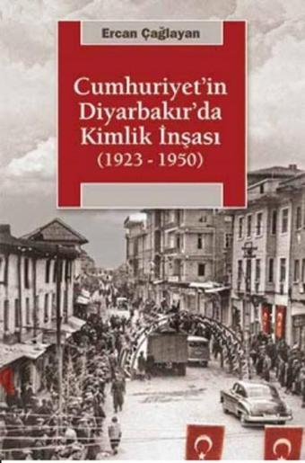 Cumhuriyet'in Diyarbakır'da Kimlik İnşası (1923-1950) - Ercan Çağlayan - İletişim Yayınları