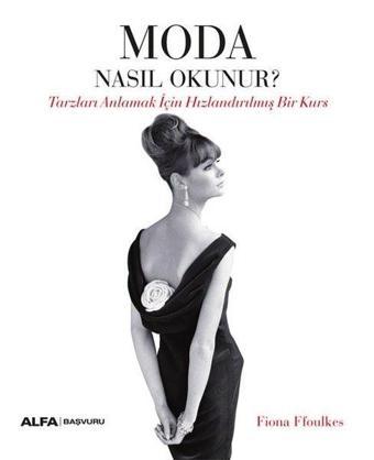 Moda Nasıl Okunur? Tarzları Anlamak İçin Hızlandırılmış Bir Kurs - Fiona Ffoulkes - Alfa Yayıncılık