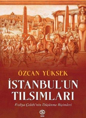 İstanbul'un Tılsımları: Evliya Çelebi'nin Düşünme Biçimleri - Özcan Yüksek - Sia