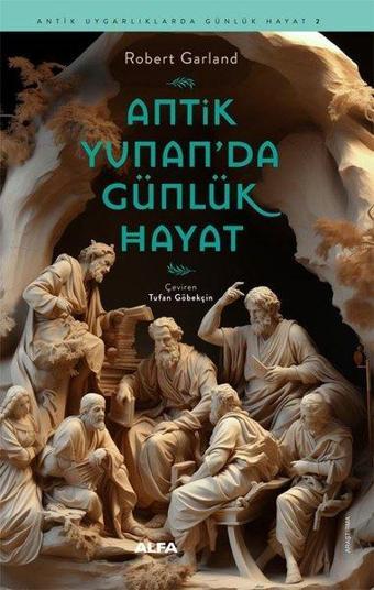 Antik Yunan'da Günlük Hayat - Antik Uygarlıklarda Günlük Hayat 2 - Robert Garland - Alfa Yayıncılık