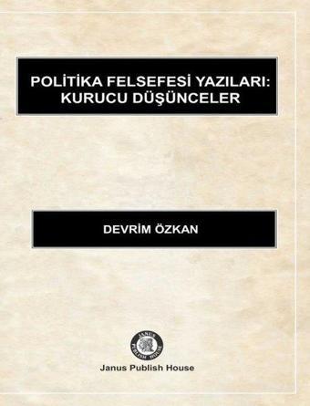 Politika Felsefesi Yazıları: Kurucu Düşünceler - Devrim Özkan - Janus Publish House