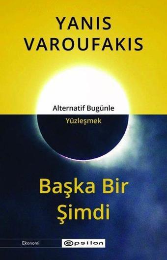 Başka Bir Şimdi - Alternatif Bugünle Yüzleşmek - Yanis Varoufakis - Epsilon Yayınevi