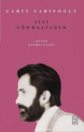 Sizi Görmeliydim - Bütün Kurmacaları - Cahit Zarifoğlu - Ketebe