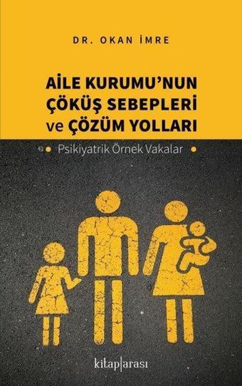 Aile Kurumu'nun Çöküş Sebepleri ve Çözüm Yolları - Psikiyatrik Örnek Vakalar - Okan İmre - Kitap Arası