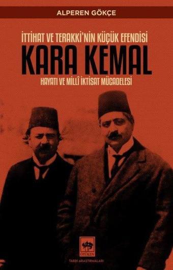Kara Kemal: İttihat ve Terakki'nin Küçük Efendisi - Hayatı ve Milli İktisat Mücadelesi - Alperen Gökçe - Ötüken Neşriyat