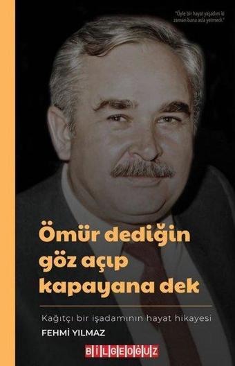 Ömür Dediğin Göz Açıp Kapayana Dek - Kağıtçı Bir İşadamının Hayat Hikayesi - Fehmi Yılmaz - Bilgeoğuz Yayınları