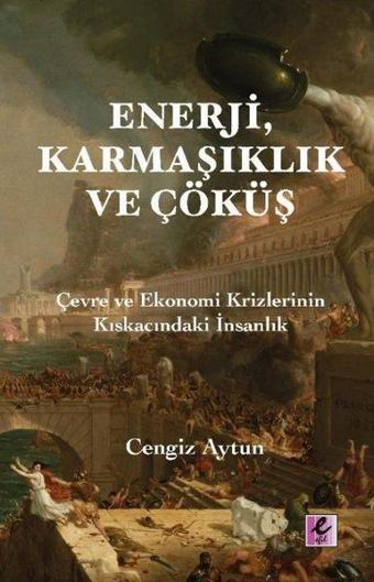 Enerji Karmaşıklık ve Çöküş - Çevre ve Ekonomi Krizlerinin Kıskacındaki İnsanlık - Cengiz Aytun - Efil Yayınevi Yayınları