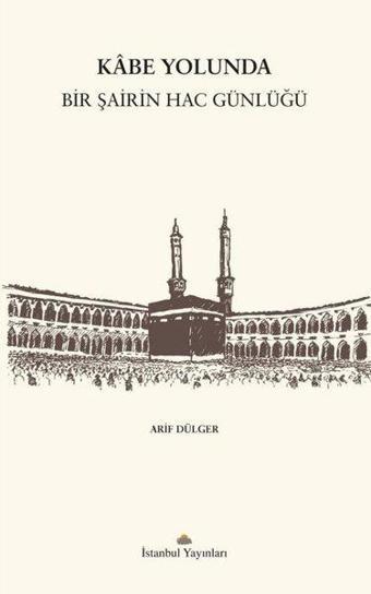 Kabe Yolunda: Bir Şairin Hac Günlüğü - Arif Dülger - İstanbul Yayınları