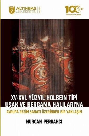 15 - 16. Yüzyıl Holbein Tipi Uşak ve Bergama Halıları'na Avrupa Resim Sanatı Üzerinden Bir Yaklaşım - Nurcan Perdahcı - Altınbaş Üniversitesi Yayınları