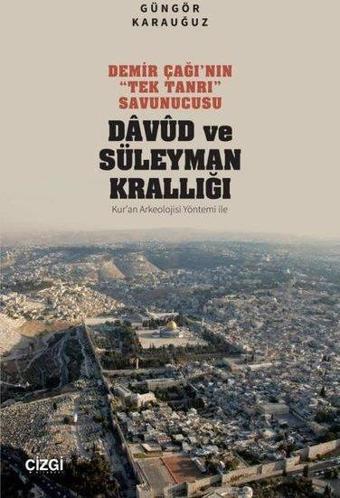 Demir Çağı'nın Tek Tanrı Savunucusu: Davud ve Süleyman Krallığı - Kur'an Arkeolojisi Yöntemi İle - Güngör Karauğuz - Çizgi Kitabevi