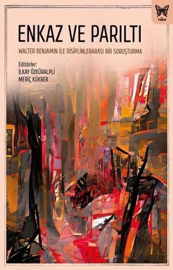 Enkaz ve Parıltı: Walter Benjamin ile Disiplinlerarası Bir Soruşturma - Kolektif  - Nika Yayınevi