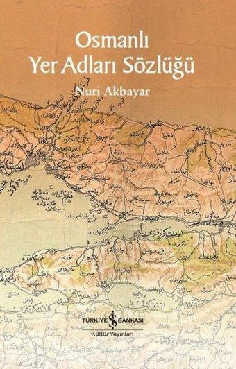 Osmanlı Yer Adları Sözlüğü - Nuri Akbayar - İş Bankası Kültür Yayınları
