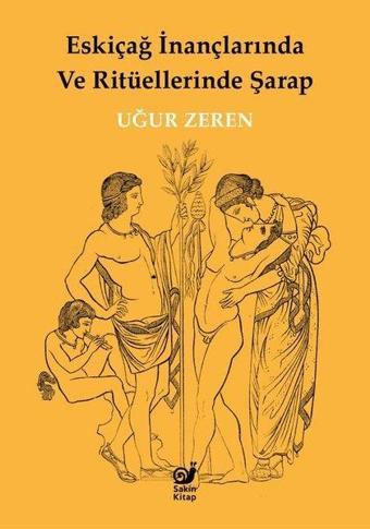 Eskiçağ İnançlarında ve Ritüellerinde Şarap - Uğur Zeren - Sakin Kitap