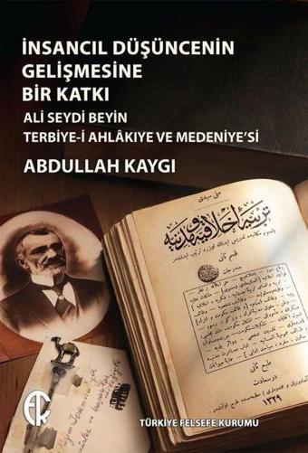 İnsancıl Düşüncenin Gelişmesine Bir Katkı - Ali Seydi Beyin Terbiye-i Ahlakıye ve Medeniye'si - Abdullah Kaygı - Türkiye Felsefe Kurumu