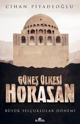 Güneş Ülkesi Horasan - Büyük Selçuklular Dönemi - Cihan Piyadeoğlu - Kronik Kitap