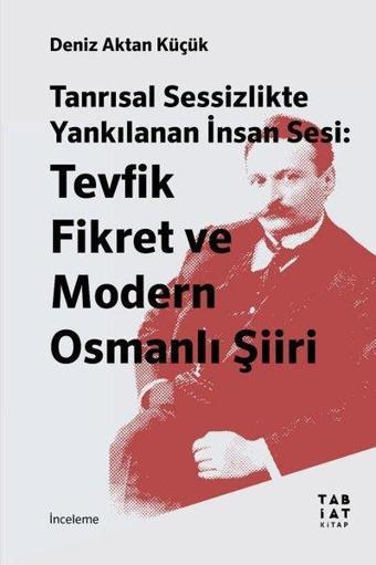 Tanrısal Sessizlikte Yankılanan İnsan Sesi: Tevfik Fikret ve Modern Osmanlı Şiiri - Deniz Aktan Küçük - Tabiat Kitap