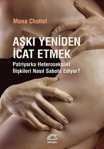 Aşkı Yeniden İcat Etmek - Patriyarka Heteroseksüel İlişkileri Nasıl Sabote Ediyor? - Mona Chollet - İletişim Yayınları