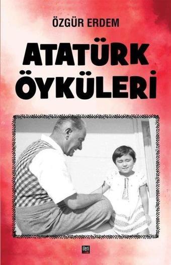 Atatürk Öyküleri - Özgür Erdem - İleri Yayınları