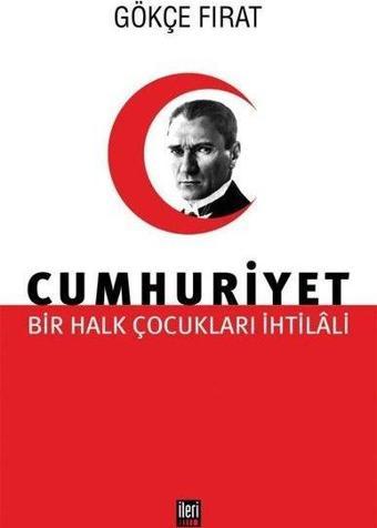 Cumhuriyet: Bir Halk Çocukları İhtilali - Gökçe Fırat - İleri Yayınları