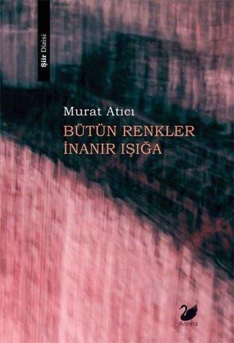 Bütün Renkler İnanır Işığa - Murat Atıcı - Anima