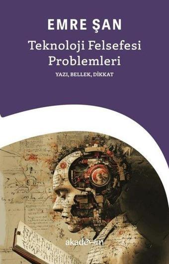 Teknoloji Felsefesi Problemleri: Yazı, Bellek, Dikkat - Emre Şan - Akademim Yayıncılık