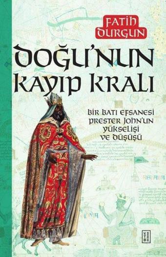 Doğu'nun Kayıp Kralı - Bir Batı Efsanesi Prester John'un Yükselişi ve Düşüşü - Fatih Durgun - Ketebe