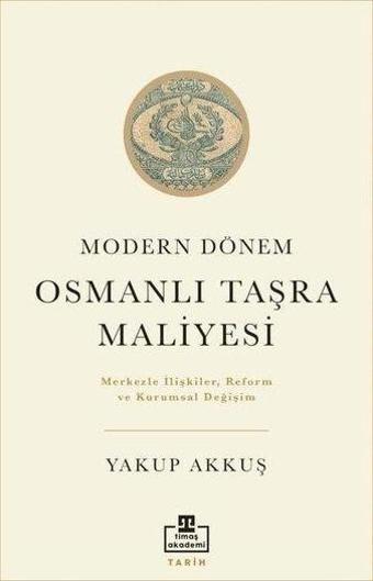 Modern Dönem Osmanlı Taşra Maliyesi - Yakup Akkuş - Timaş Akademi