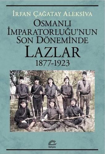 Osmanlı İmparatorluğu'nun Son Döneminde Lazlar 1877 - 1923 - İrfan Çağatay Aleksiva - İletişim Yayınları